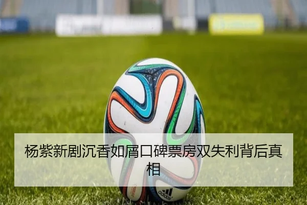 杨紫新剧沉香如屑口碑票房双失利背后真相
